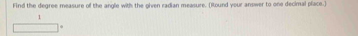 Find the degree measure of the angle with the given radian measure. (Round your answer to one decimal place.)