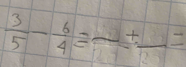  3/5 - 6/4 =frac +frac =