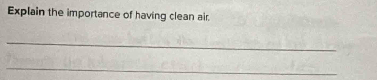 Explain the importance of having clean air. 
_ 
_