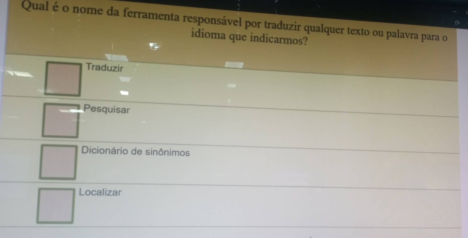 Qual é o nome da ferramenta responsável por traduzir qualquer texto ou palavra para o
idioma que indicarmos?
Traduzir
Pesquisar
Dicionário de sinônimos
Localizar