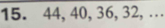 15. 44, 40, 36, 32, …