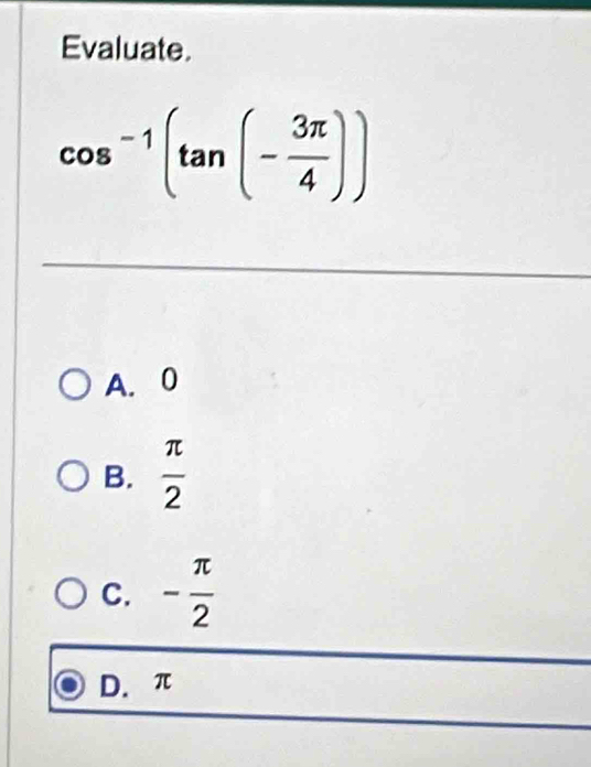 Evaluate.
cos^(-1)(tan (- 3π /4 ))
A. 0
B.  π /2 
C. - π /2 
D. π