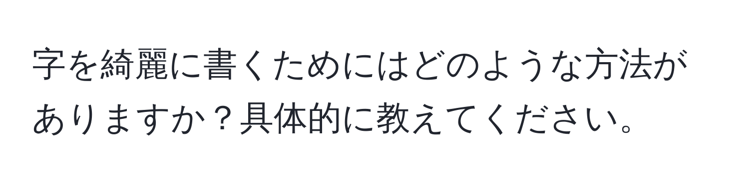 字を綺麗に書くためにはどのような方法がありますか？具体的に教えてください。