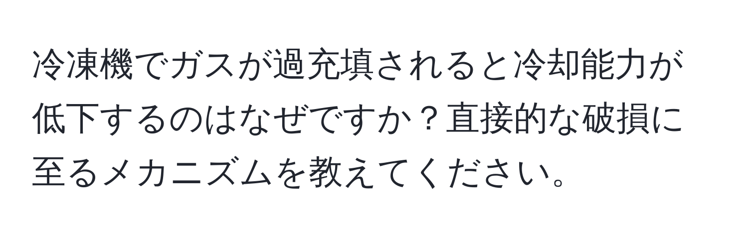 冷凍機でガスが過充填されると冷却能力が低下するのはなぜですか？直接的な破損に至るメカニズムを教えてください。