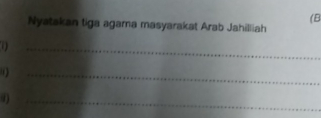 (B 
Nyatakan tiga agama masyarakat Arab Jahilliah 
1) 
_ 
) 
_ 
() 
_