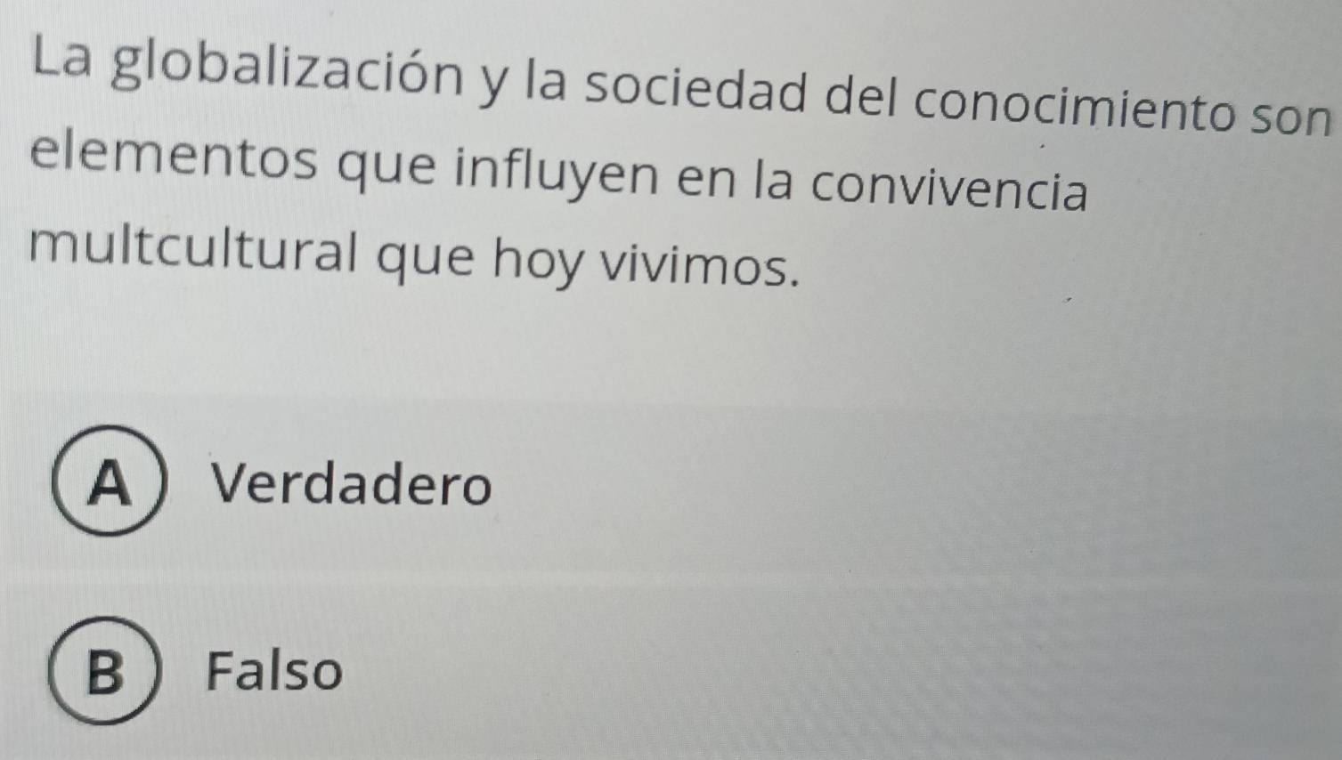 La globalización y la sociedad del conocimiento son
elementos que influyen en la convivencia
multcultural que hoy vivimos.
AVerdadero
B Falso