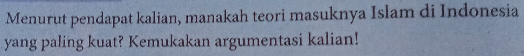 Menurut pendapat kalian, manakah teori masuknya Islam di Indonesia 
yang paling kuat? Kemukakan argumentasi kalian!