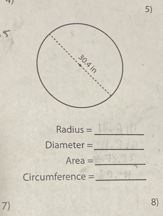 5
Radius =_ 
Diameter =
_
Area = _
Circumference = _ 
7) 
8)