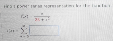 Find a power series representation for the function.
f(x)= x/25+x^2 
f(x)=sumlimits _(n=0)^(∈fty)□