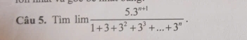 Tìm lim  (5.3^(n+1))/1+3+3^2+3^3+...+3^n .