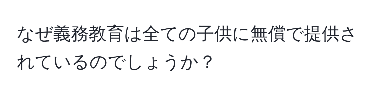 なぜ義務教育は全ての子供に無償で提供されているのでしょうか？