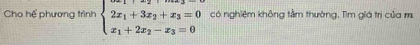 Cho hể phương trình beginarrayl 2x_1+3x_2+x_3=0 x_1+2x_2-x_3=0endarray. có nghiệm không tằm thường, Tìm giá trị của m