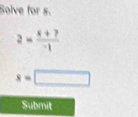 Solve for s.
3= (x+?)/-1 
s=□
Submit