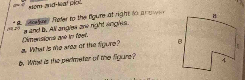 (1m 4) stem-and-leaf plot. 
9. Analyze Refer to the figure at right to answe 
(19, 37) a and b. All angles are right angles. 
Dimensions are in feet. 
a. What is the area of the figure? 
b. What is the perimeter of the figure?