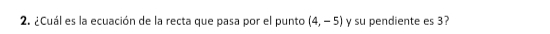 ¿Cuál es la ecuación de la recta que pasa por el punto (4,-5) y su pendiente es 3?