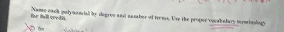 for full credit. Name each polynomial by degree and number of terms. Use the proper vocabulary terminology 
2 o