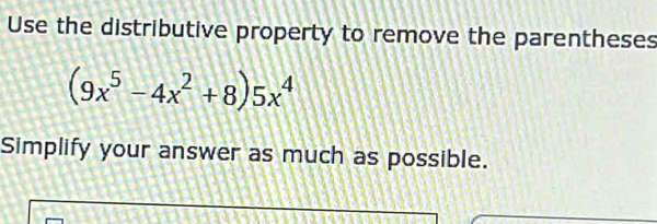 Use the distributive property to remove the parentheses
(9x^5-4x^2+8)5x^4
Simplify your answer as much as possible.