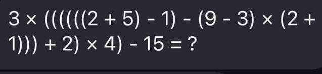 3* (((((2+5)-1)-(9-3)* (2+
1))+2)* 4)-15= ?