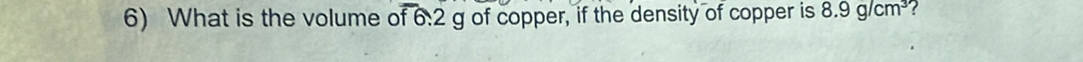 What is the volume of 6:2 g of copper, if the density of copper is 8.9g/cm^3 ?