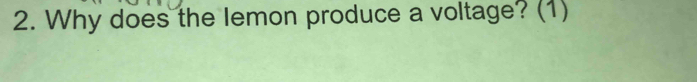 Why does the lemon produce a voltage? (1)