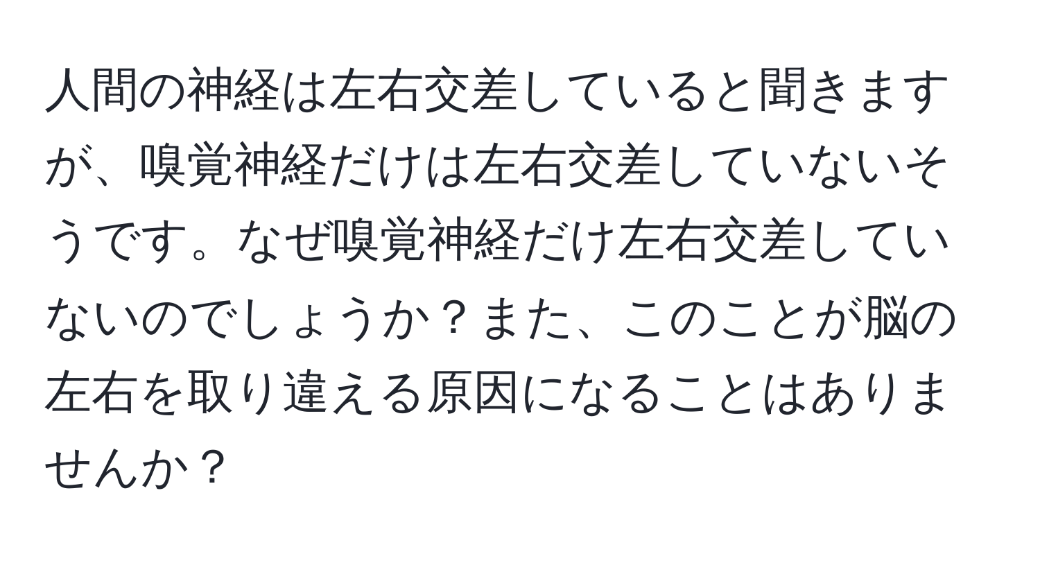 人間の神経は左右交差していると聞きますが、嗅覚神経だけは左右交差していないそうです。なぜ嗅覚神経だけ左右交差していないのでしょうか？また、このことが脳の左右を取り違える原因になることはありませんか？