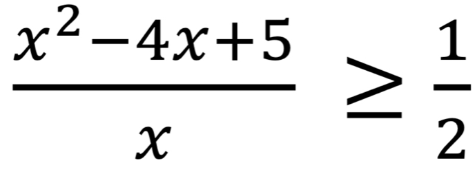  (x^2-4x+5)/x ≥  1/2 