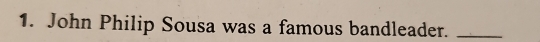 John Philip Sousa was a famous bandleader._