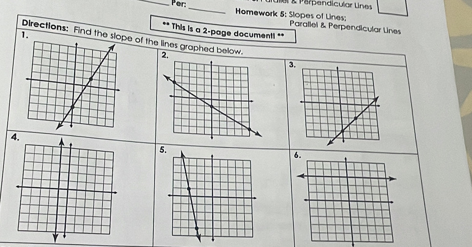 Ier & Perpendicular Lines 
_Per: _Homework 5: Slopes of Lines; 
Parallel & Perpendicular Lines 
* This is a 2 -page documenti ** 
1. 
Directions: Find the sloe of the lines graphed below. 
2. 
3. 
5.