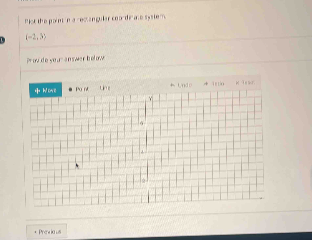 Plot the point in a rectangular coordinate system. 
1 (-2,3)
Provide your answer below: 
Undo Redo × Reset 
Previous