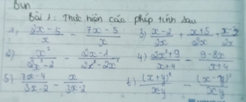 Bun 
Bài 1: Thuc hièn cāo phip tihn dau 
A,  (2x-5)/x - (7x-5)/x 
3)  (x-2)/2x + (x+5)/2x + (x-3x)/2x 
()  x^2/2x^2-2 - (2x-1)/2x^2-2x^2  4)  (2x^2+9)/x+4 - (9-8x)/x+4 
51  (7x-4)/3x-2 - x/3x-2 
61 frac (x+y)^2xy-frac (x-y)^2xy