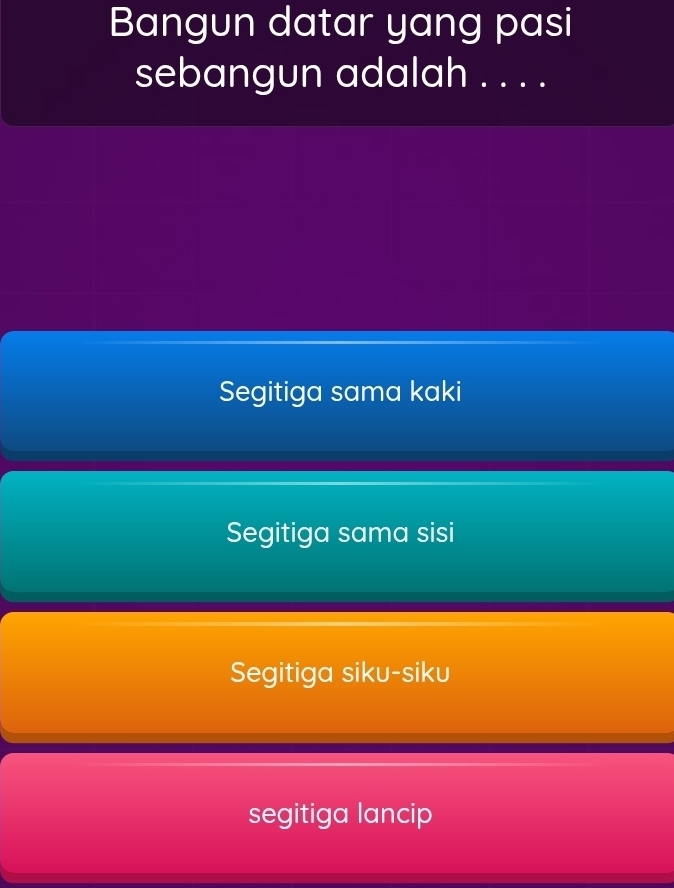 Bangun datar yang pasi
sebangun adalah . . . .
Segitiga sama kaki
Segitiga sama sisi
Segitiga siku-siku
segitiga lancip