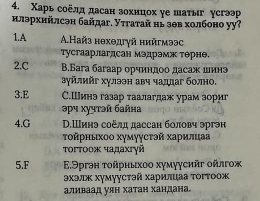 Χарь соёлд дасан зохнцох уе шаτыг усгээр
нлэрхийлсэн байдаг. Уττаτай нь зθв холбоно уу?
1.A A.Найз нθхθдгγй нийгмээс
тусгаарлагдсан мэдрэмж терне.
2.C B.Бarа багаар орчиндоо дасаж шинэ
зγйлийг хулээн авч чалдаг болно,
3.E С.Шинэ газар таалагдаж урам зориг
3ρч хучτэй баñна
4.G D.Шинэ соёлд дассан боловч эргэн
τοйрηыхοο хумуусτэй харилцаа
Τοгтοοж чадахгγй
5.F E.9ргэн τοйрныχοο хγмγγсийτ οйлгοж
эхэлж хумуγсτэй харнлцаа τогтоож
аливаад уян хатан хандана