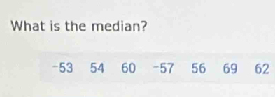 What is the median?
-53 54 60 - 57 56 69 62