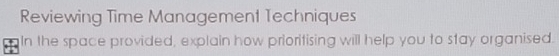Reviewing Time Management Techniques 
In the space provided, explain how prioritising will help you to stay organised.