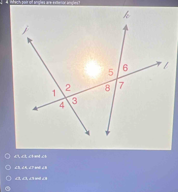 Which pair of angles are exterior angles?
∠ 1, ∠ 2, ∠ 5 and ∠ 6
∠ 3, ∠ 4, ∠ 7 and ∠ B
∠ 2, ∠ 3, ∠ 5 and ∠ 8