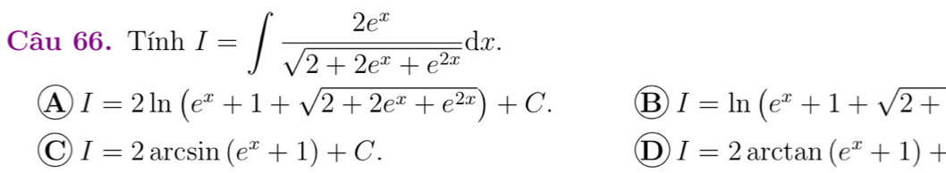 Tính I=∈t  2e^x/sqrt(2+2e^x+e^(2x)) dx.
A I=2ln (e^x+1+sqrt(2+2e^x+e^(2x)))+C. B I=ln (e^x+1+sqrt(2+)
C I=2arcsin (e^x+1)+C.
D I=2arctan (e^x+1)+