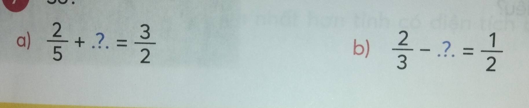  2/5 +...= 3/2 
b)  2/3 -.?.= 1/2 