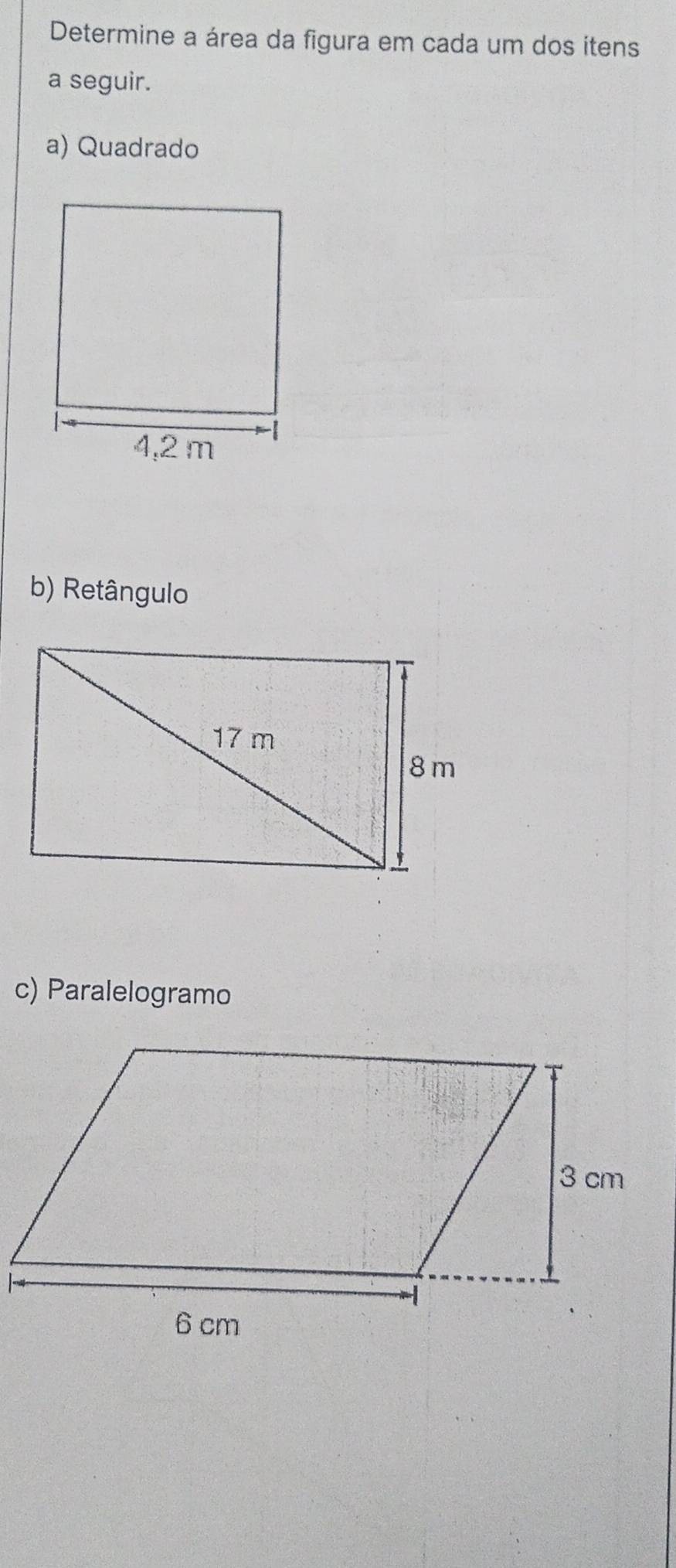 Determine a área da figura em cada um dos itens 
a seguir. 
a) Quadrado 
b) Retângulo 
c) Paralelogramo