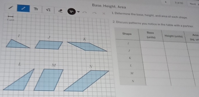 < 3 o 10 
Base, Height, Area 
Tr sqrt(x) 1. Determine the base, height, and area of each shape 
2. Discuss patterns you notice in the ta 
ea 
un