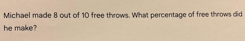Michael made 8 out of 10 free throws. What percentage of free throws did 
he make?
