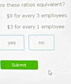 re these ratios equivalent?
$9 for every 3 employees
$3 for every 1 employee
yes no
Submit