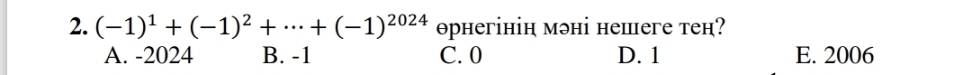 (-1)^1+(-1)^2+·s +(-1)^2024 oрнегінін мэні нешеге теम?
A. -2024 B. -1 C. 0 D. 1 E. 2006