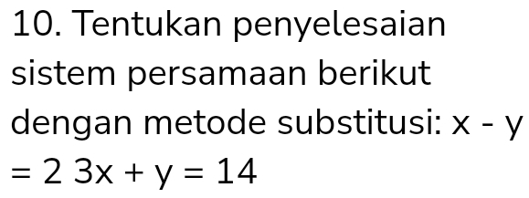 Tentukan penyelesaian
sistem persamaan berikut
dengan metode substitusi: x-y
=23x+y=14