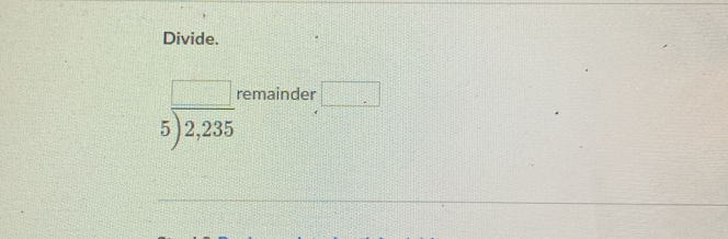 Divide.
5overline )2,235 remainder
_