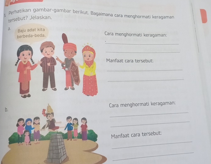 1, Perhatikan gambar-gambar berikut. Bagaimana cara menghormati keragaman 
tersebut? Jelaskan. 
aCara menghormati keragaman: 
_ 
_ 
Manfaat cara tersebut: 
_ 
_ 
_ 
menghormati keragaman: 
_ 
_ 
nfaat cara tersebut: 
_