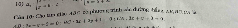 △ _1:beginarrayl x=-t y=6-tendarray.; □ 2y=5+2t
AB:2x-y+2=0; BC:3x+2y+1=0; CA:3x+y+3=0. Câu 10: Cho tam giác ABC có phương trình các đường thẳng AB, BC, CA là