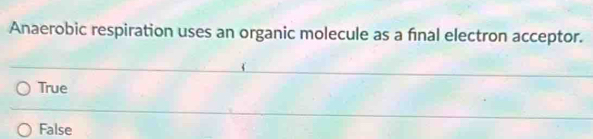 Anaerobic respiration uses an organic molecule as a final electron acceptor.
True
False