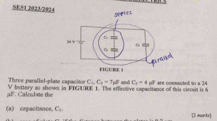 SES1 2023/2024 
Three parallel-plate capacitor C_1,C_2=7mu F and C_3=4mu F are connected to a 24
V battery as shown in FIGURE 1. The effective capacitance of this circuit is 6
μF. Calculate the
(a) capacitance, C_1.
[2 marks]