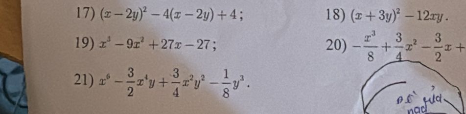 (x-2y)^2-4(x-2y)+4; 18) (x+3y)^2-12xy. 
19) x^3-9x^2+27x-27; 20) - x^3/8 + 3/4 x^2- 3/2 x+
21) x^6- 3/2 x^4y+ 3/4 x^2y^2- 1/8 y^3. 
Ha 
nad