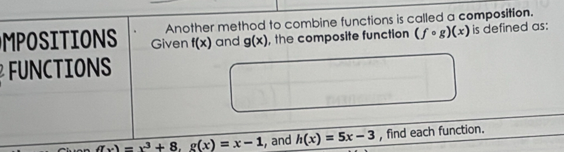 Another method to combine functions is called a composition. 
MPOSITIONS Given f(x) and g(x) , the composite function (fcirc g)(x) is defined as: 
FUNCTIONS
_ f(x)=x^3+8,g(x)=x-1 hand h(x)=5x-3 , find each function.